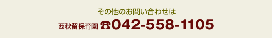 その他のお問い合わせは西秋留保育園042-558-1105